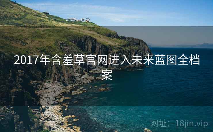 2017年含羞草官网进入未来蓝图全档案