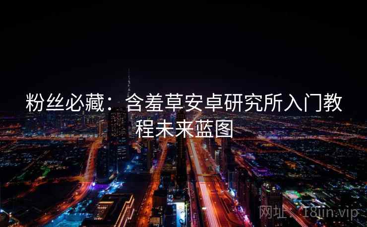 粉丝必藏：含羞草安卓研究所入门教程未来蓝图