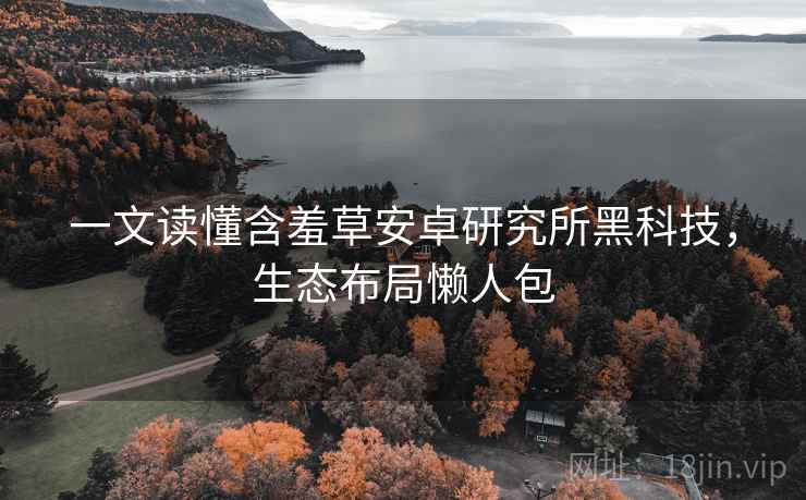 一文读懂含羞草安卓研究所黑科技，生态布局懒人包