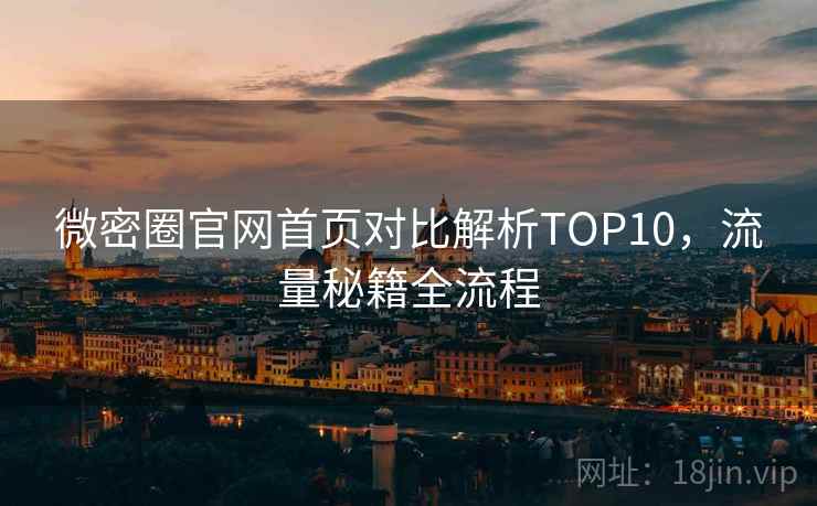 微密圈官网首页对比解析TOP10，流量秘籍全流程