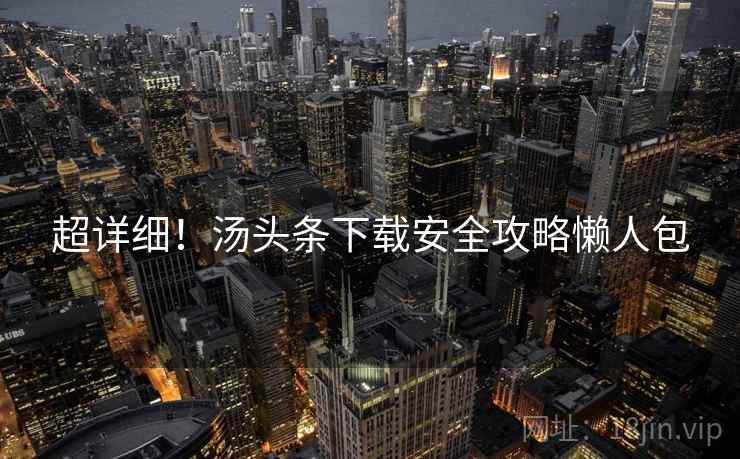 超详细！汤头条下载安全攻略懒人包