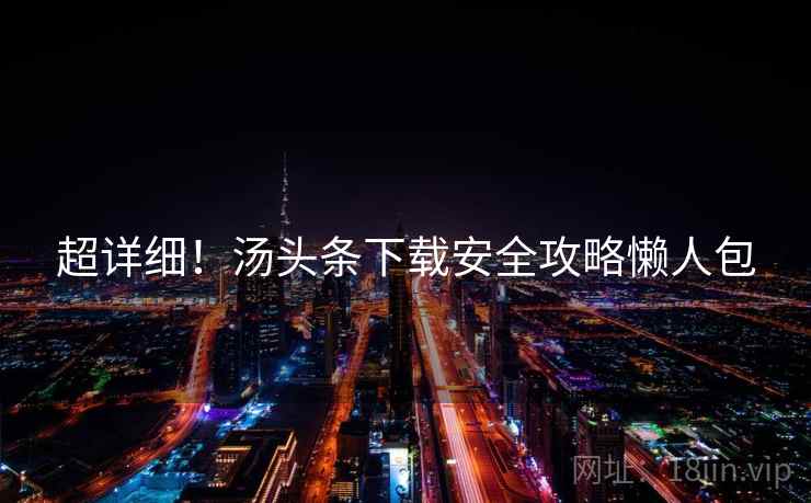超详细！汤头条下载安全攻略懒人包