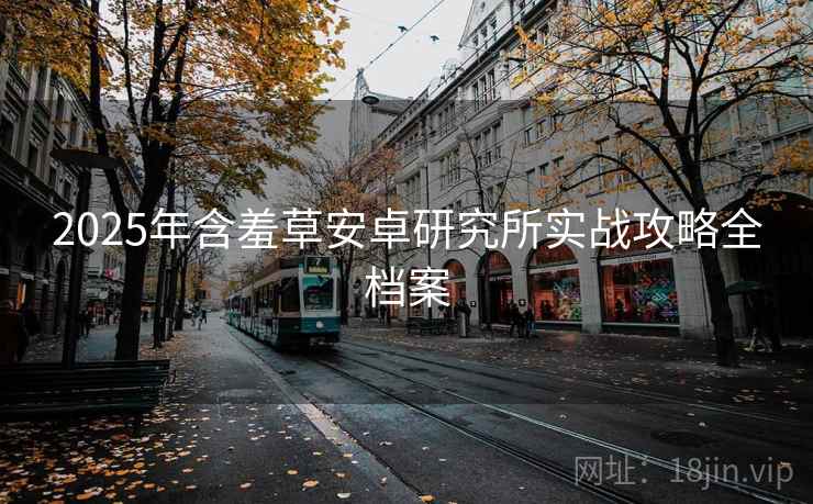 2025年含羞草安卓研究所实战攻略全档案