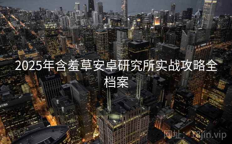 2025年含羞草安卓研究所实战攻略全档案