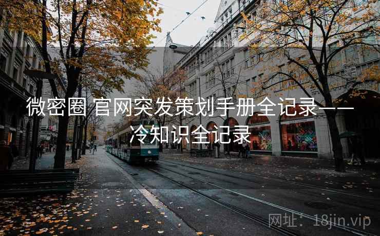 微密圈 官网突发策划手册全记录——冷知识全记录