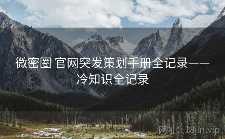 微密圈 官网突发策划手册全记录——冷知识全记录