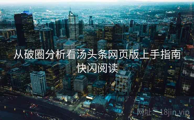 从破圈分析看汤头条网页版上手指南快闪阅读
