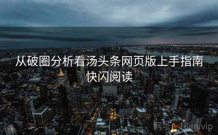 从破圈分析看汤头条网页版上手指南快闪阅读