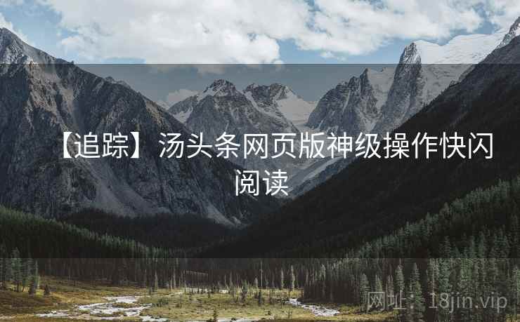 【追踪】汤头条网页版神级操作快闪阅读
