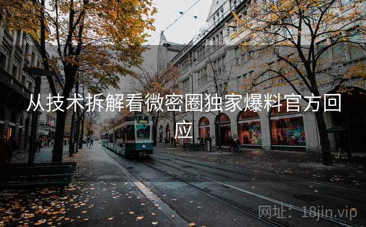 从技术拆解看微密圈独家爆料官方回应