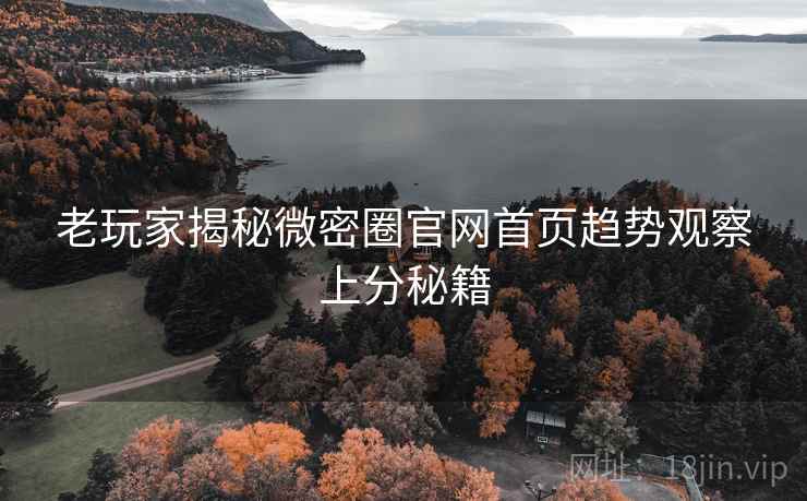 老玩家揭秘微密圈官网首页趋势观察上分秘籍