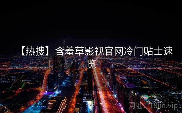 【热搜】含羞草影视官网冷门贴士速览