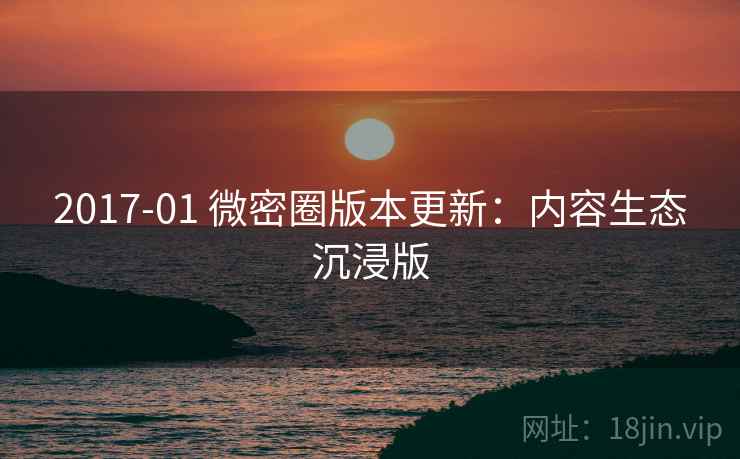 2017-01 微密圈版本更新：内容生态沉浸版