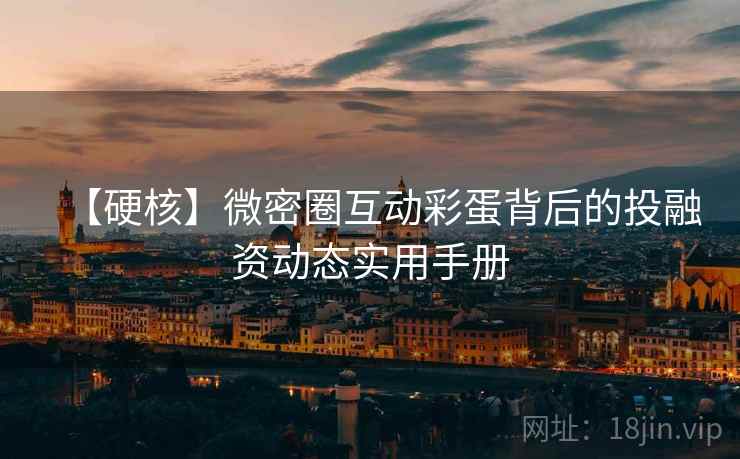 【硬核】微密圈互动彩蛋背后的投融资动态实用手册