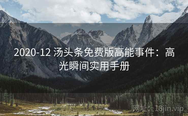 2020-12 汤头条免费版高能事件：高光瞬间实用手册