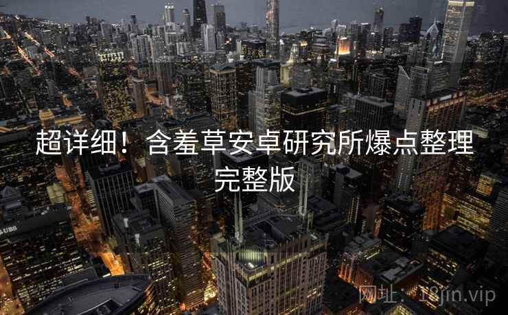 超详细！含羞草安卓研究所爆点整理完整版